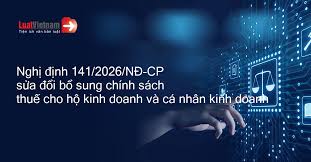 Nghị định số 141/2026/NĐ-CP của Chính phủ: Sửa đổi, bổ sung một số điều của Nghị định số 68/2026/NĐ-CP quy định về chính sách thuế đối với hộ kinh doanh, cá nhân kinh doanh